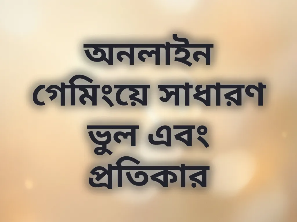 অনলাইন গেমিংয়ে সাধারণ ভুল এবং প্রতিকার