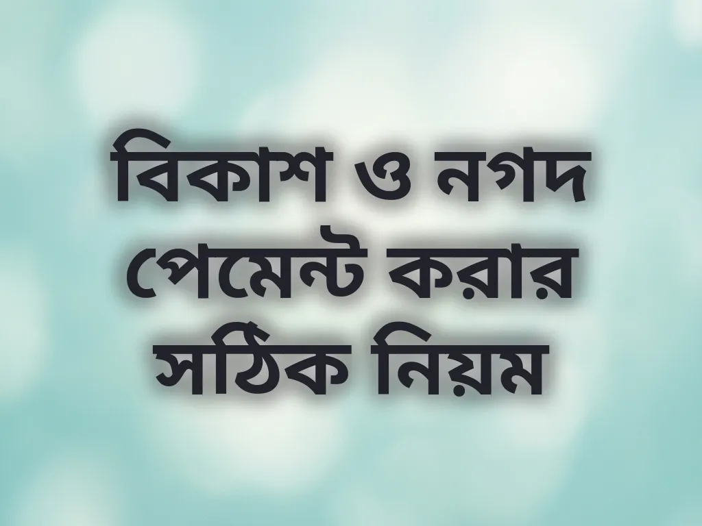 বিকাশ ও নগদ পেমেন্ট করার সঠিক নিয়ম